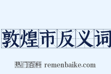 敦煌市反义词是什么意思的图片